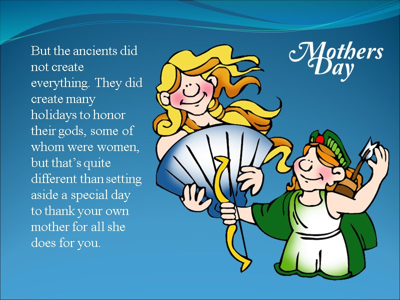 But the ancients did not create everything. They did create many holidays to honor